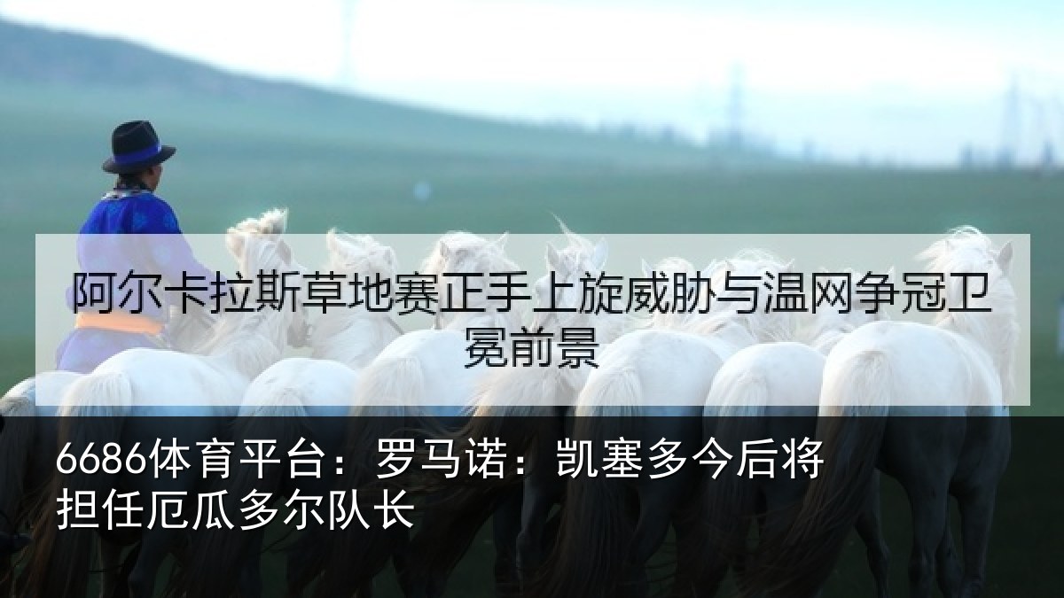 6686体育平台：罗马诺：凯塞多今后将担任厄瓜多尔队长