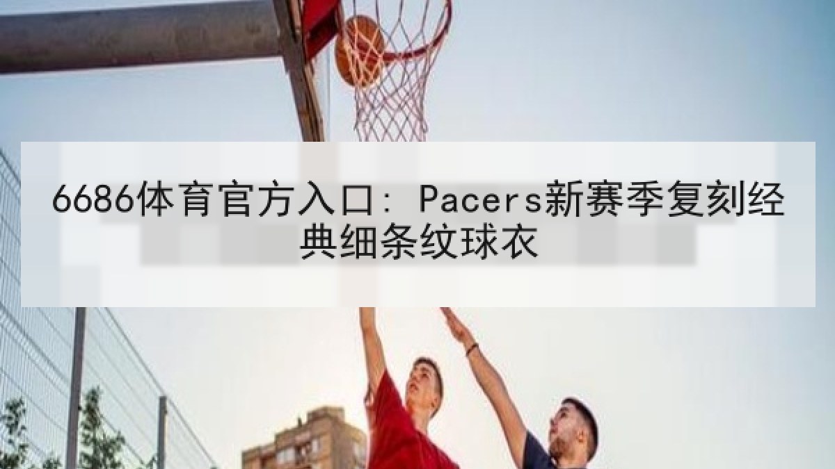 6686体育官方入口: Pacers新赛季复刻经典细条纹球衣