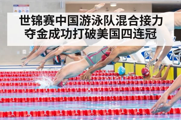 世锦赛中国游泳队混合接力夺金成功打破美国四连冠