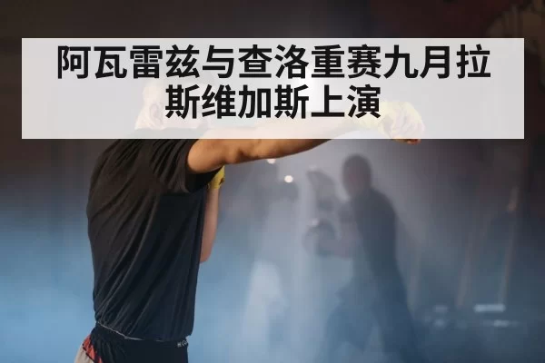 阿瓦雷兹与查洛重赛九月拉斯维加斯上演