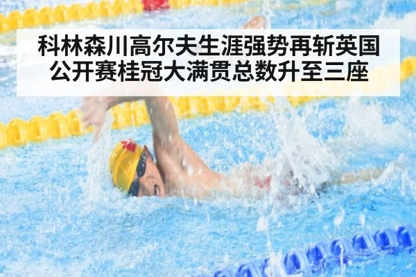科林森川高尔夫生涯强势再斩英国公开赛桂冠大满贯总数升至三座